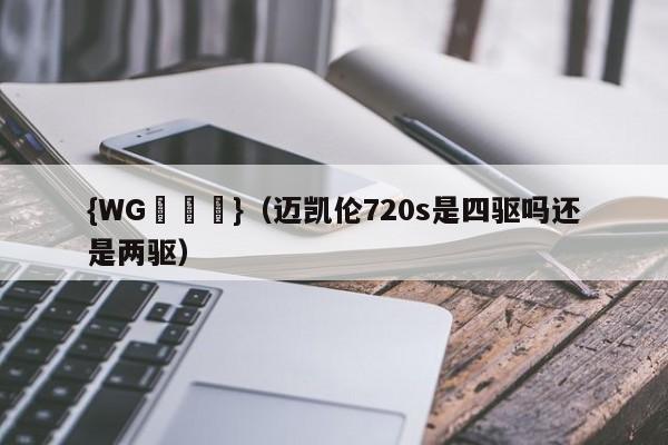 {WG匯遊會}(迈凯伦720s是四驱吗还是两驱)